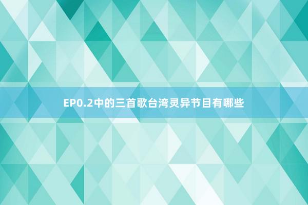 EP0.2中的三首歌台湾灵异节目有哪些